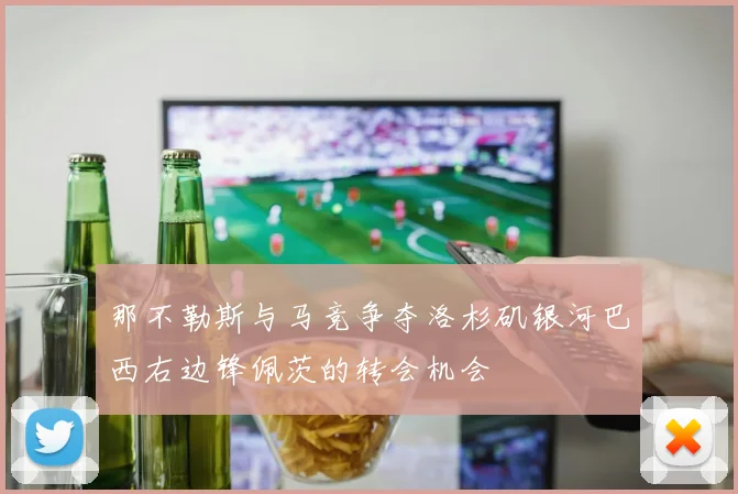 那不勒斯与马竞争夺洛杉矶银河巴西右边锋佩茨的转会机会