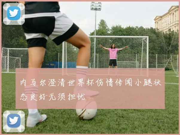 内马尔澄清世界杯伤情传闻小腿状态良好无须担忧