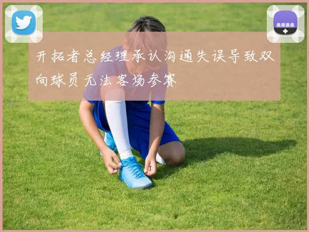 开拓者总经理承认沟通失误导致双向球员无法客场参赛