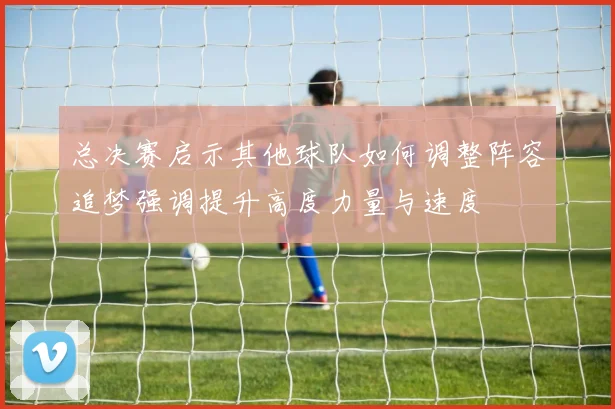 总决赛启示其他球队如何调整阵容追梦强调提升高度力量与速度