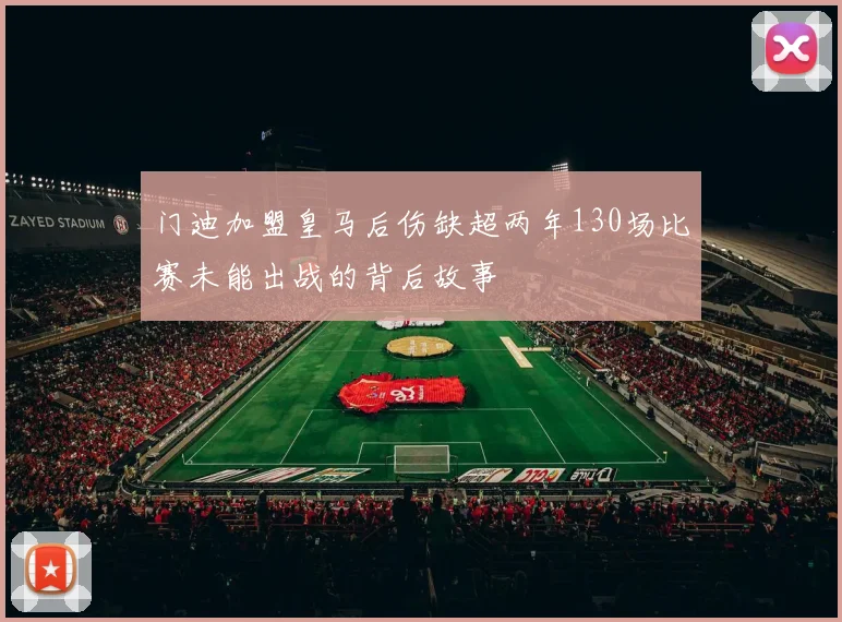 门迪加盟皇马后伤缺超两年130场比赛未能出战的背后故事