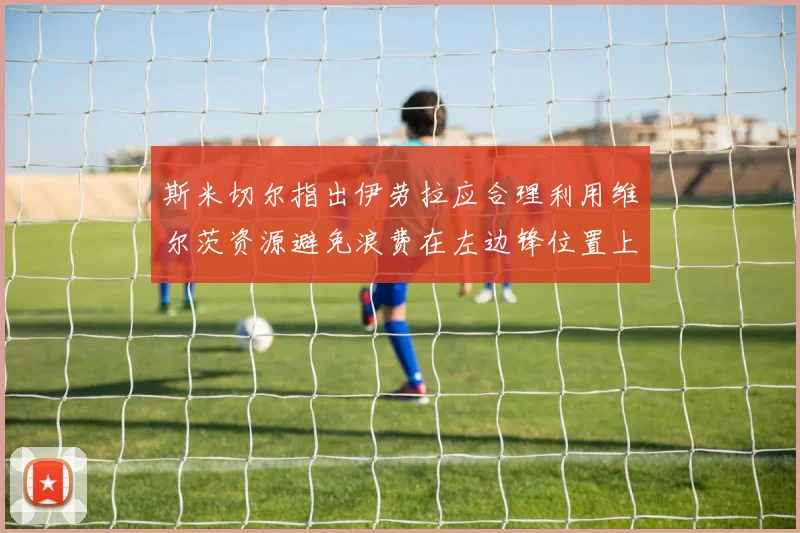 斯米切尔指出伊劳拉应合理利用维尔茨资源避免浪费在左边锋位置上