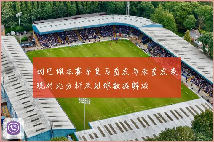 姆巴佩本赛季皇马首发与未首发表现对比分析及进球数据解读